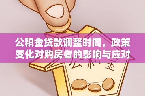 小榄公积金贷款调整时间，政策变化对购房者的影响与应对策略