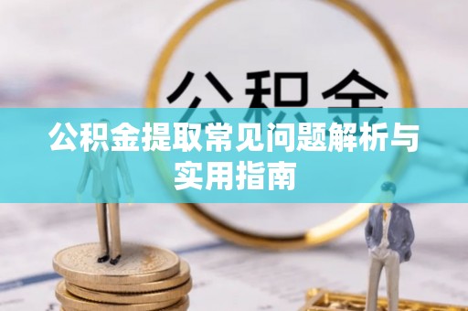 小榄公积金提取常见问题解析与实用指南