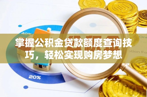 小榄掌握公积金贷款额度查询技巧，轻松实现购房梦想