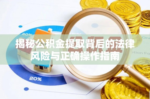 小榄揭秘公积金提取背后的法律风险与正确操作指南