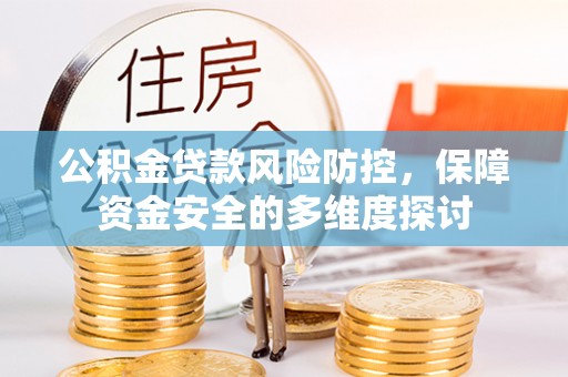 小榄公积金贷款风险防控，保障资金安全的多维度探讨