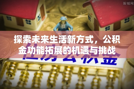 小榄探索未来生活新方式，公积金功能拓展的机遇与挑战
