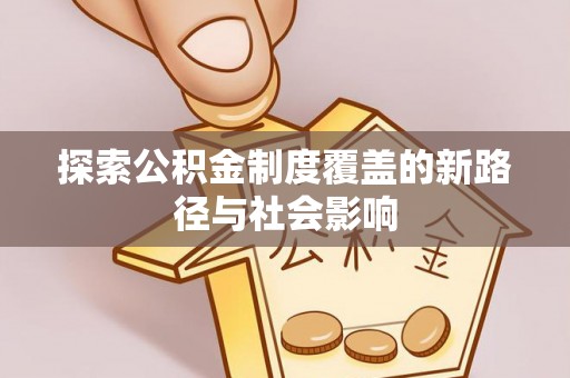 小榄探索公积金制度覆盖的新路径与社会影响