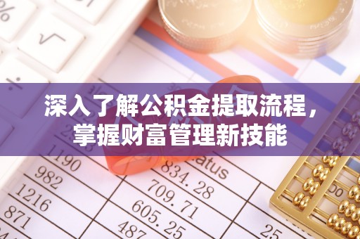 小榄深入了解公积金提取流程，掌握财富管理新技能