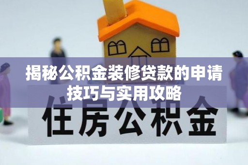 小榄揭秘公积金装修贷款的申请技巧与实用攻略