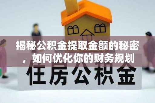 小榄揭秘公积金提取金额的秘密，如何优化你的财务规划