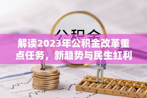 小榄解读2023年公积金改革重点任务，新趋势与民生红利