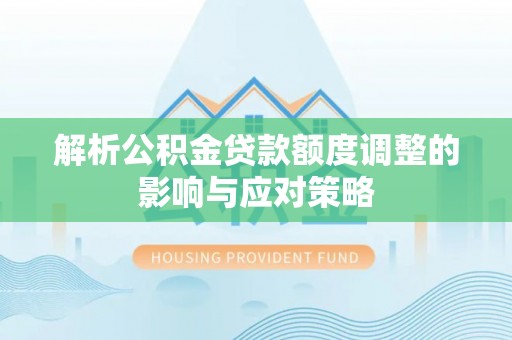 小榄解析公积金贷款额度调整的影响与应对策略