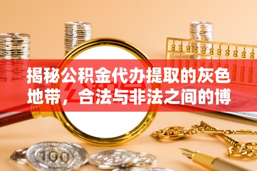 小榄揭秘公积金代办提取的灰色地带，合法与非法之间的博弈