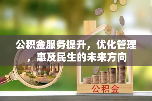 小榄公积金服务提升，优化管理，惠及民生的未来方向