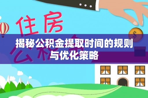 小榄揭秘公积金提取时间的规则与优化策略