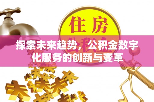 小榄探索未来趋势，公积金数字化服务的创新与变革