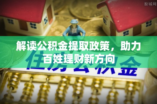 小榄解读公积金提取政策，助力百姓理财新方向