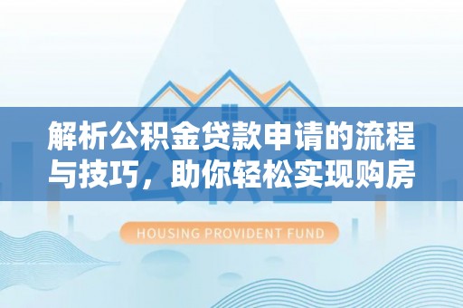 小榄解析公积金贷款申请的流程与技巧，助你轻松实现购房梦想