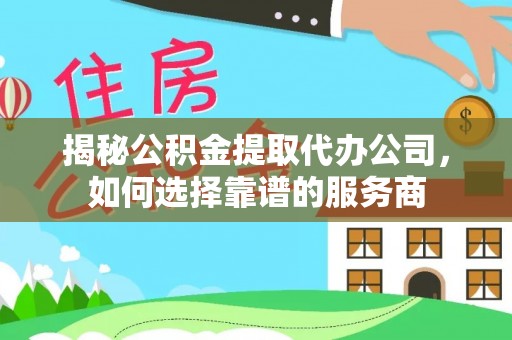 小榄揭秘公积金提取代办公司，如何选择靠谱的服务商