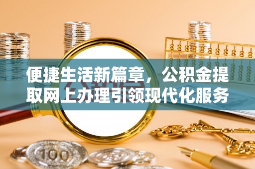 小榄便捷生活新篇章，公积金提取网上办理引领现代化服务