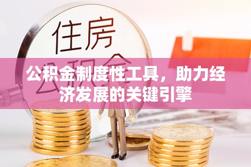 小榄公积金制度性工具，助力经济发展的关键引擎