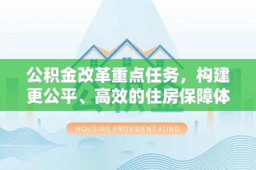 小榄公积金改革重点任务，构建更公平、高效的住房保障体系