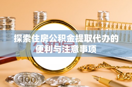 小榄探索住房公积金提取代办的便利与注意事项