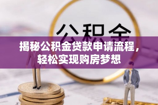 小榄揭秘公积金贷款申请流程，轻松实现购房梦想