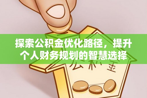 小榄探索公积金优化路径，提升个人财务规划的智慧选择