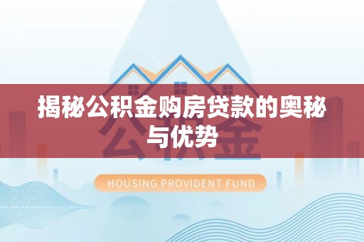 小榄揭秘公积金购房贷款的奥秘与优势