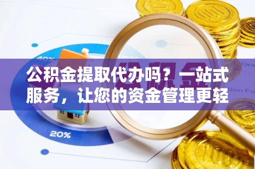 小榄公积金提取代办吗？一站式服务，让您的资金管理更轻松
