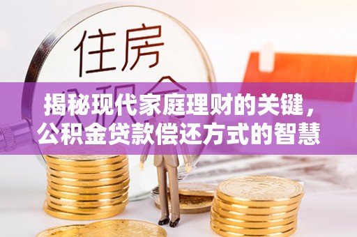 小榄揭秘现代家庭理财的关键，公积金贷款偿还方式的智慧选择