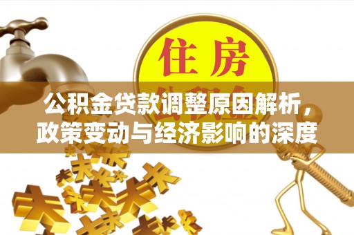 小榄公积金贷款调整原因解析，政策变动与经济影响的深度探讨