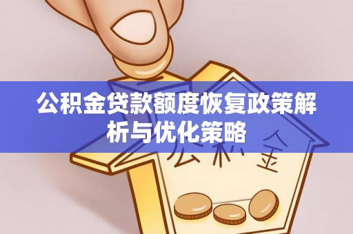 小榄公积金贷款额度恢复政策解析与优化策略