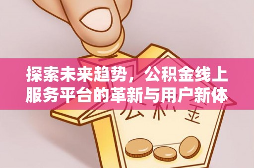 小榄探索未来趋势，公积金线上服务平台的革新与用户新体验