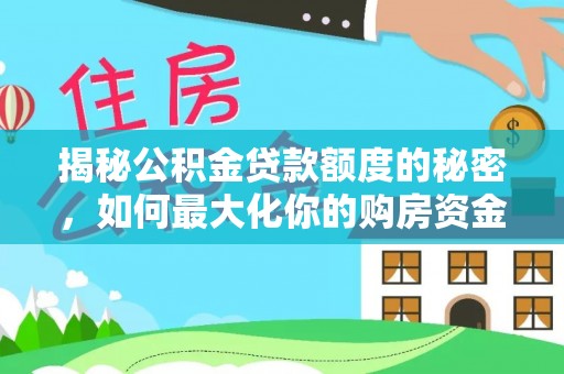 小榄揭秘公积金贷款额度的秘密，如何最大化你的购房资金
