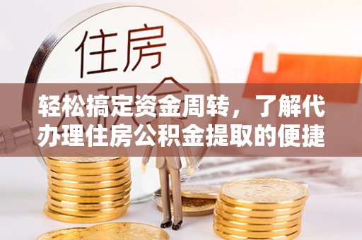 小榄轻松搞定资金周转，了解代办理住房公积金提取的便捷之道