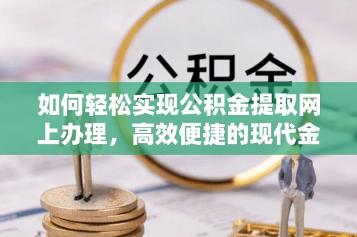 小榄如何轻松实现公积金提取网上办理，高效便捷的现代金融服务