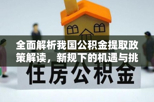 小榄全面解析我国公积金提取政策解读，新规下的机遇与挑战