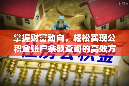 小榄掌握财富动向，轻松实现公积金账户余额查询的高效方式