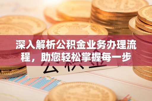 小榄深入解析公积金业务办理流程，助您轻松掌握每一步
