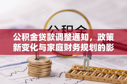 小榄公积金贷款调整通知，政策新变化与家庭财务规划的影响