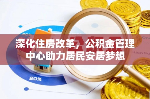 小榄深化住房改革，公积金管理中心助力居民安居梦想