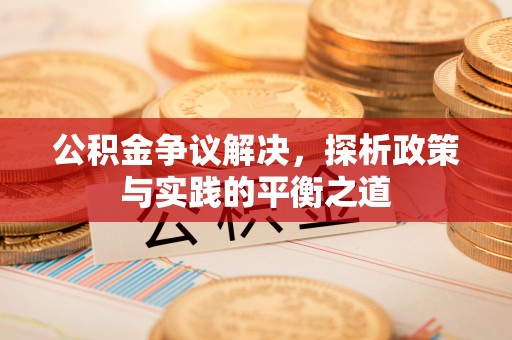小榄公积金争议解决，探析政策与实践的平衡之道