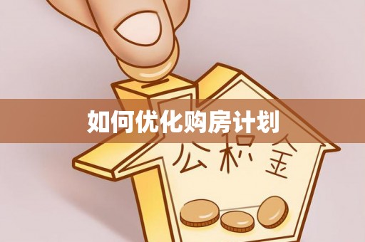小榄如何优化购房计划