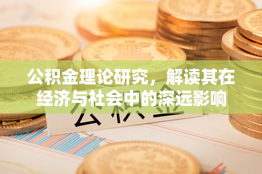 小榄公积金理论研究，解读其在经济与社会中的深远影响
