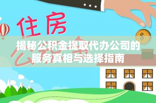小榄揭秘公积金提取代办公司的服务真相与选择指南
