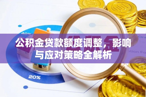 小榄公积金贷款额度调整，影响与应对策略全解析