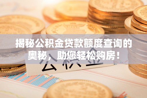 小榄揭秘公积金贷款额度查询的奥秘，助您轻松购房！