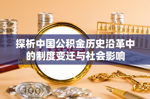 小榄探析中国公积金历史沿革中的制度变迁与社会影响