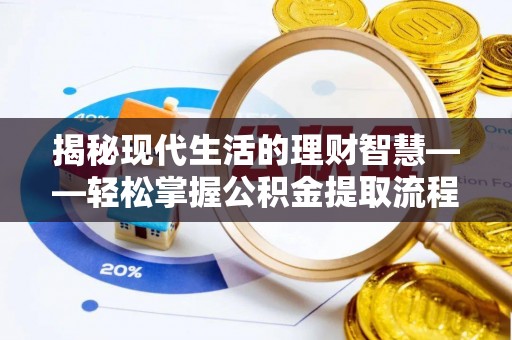 小榄揭秘现代生活的理财智慧——轻松掌握公积金提取流程的实用指南