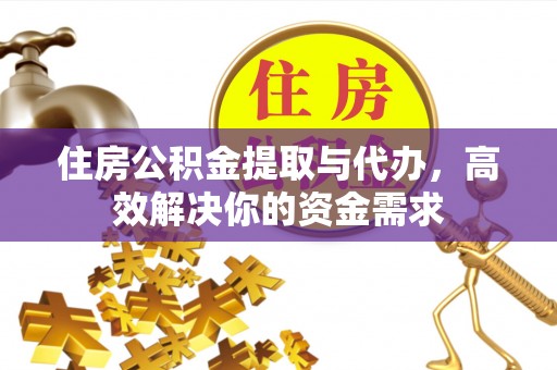 小榄住房公积金提取与代办，高效解决你的资金需求