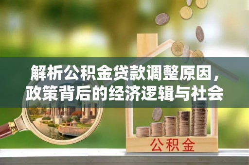 小榄解析公积金贷款调整原因，政策背后的经济逻辑与社会影响