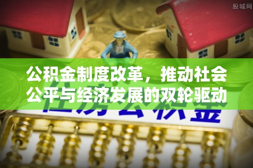 小榄公积金制度改革，推动社会公平与经济发展的双轮驱动